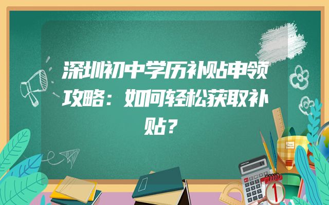 深圳初中学历补贴申领攻略：如何轻松获取补贴？