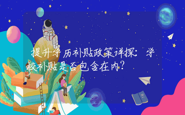 提升学历补贴政策详探：学校补贴是否包含在内？