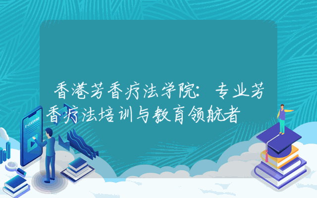 香港芳香疗法学院：专业芳香疗法培训与教育领航者
