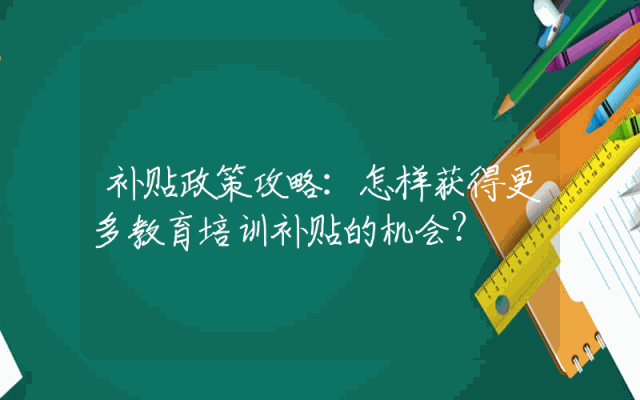 补贴政策攻略：怎样获得更多教育培训补贴的机会？