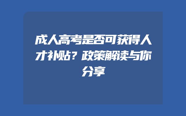成人高考是否可获得人才补贴？政策解读与你分享