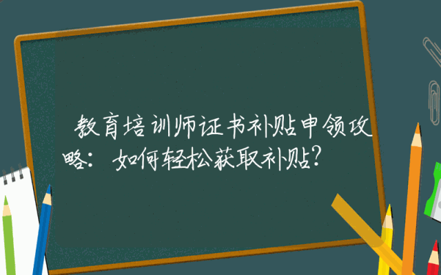 教育培训师证书补贴申领攻略：如何轻松获取补贴？