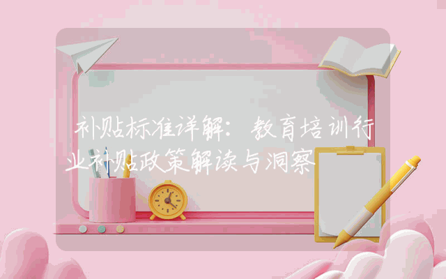 补贴标准详解：教育培训行业补贴政策解读与洞察