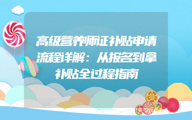 高级营养师证补贴申请流程详解：从报名到拿补贴全过程指南