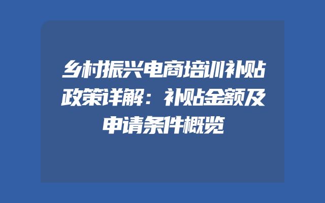 乡村振兴电商培训补贴政策详解：补贴金额及申请条件概览