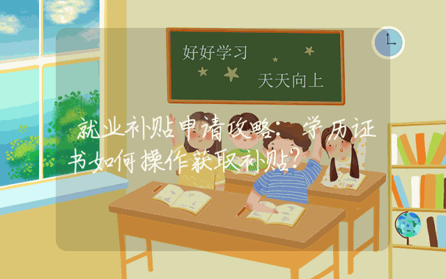 就业补贴申请攻略：学历证书如何操作获取补贴？