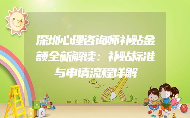 深圳心理咨询师补贴金额全新解读：补贴标准与申请流程详解