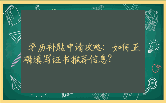 学历补贴申请攻略：如何正确填写证书推荐信息？