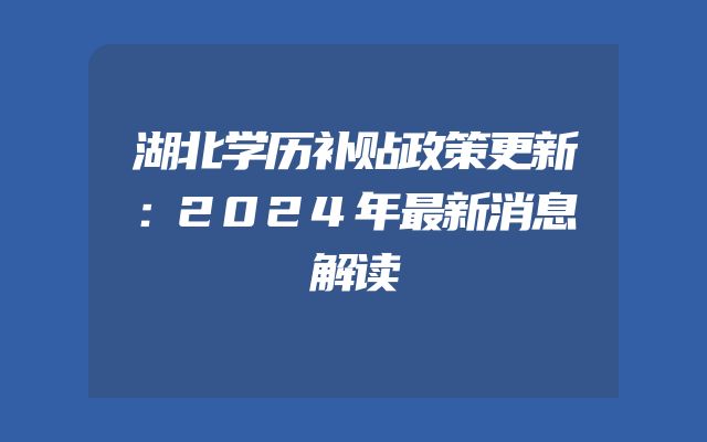 湖北学历补贴政策更新：2024年最新消息解读