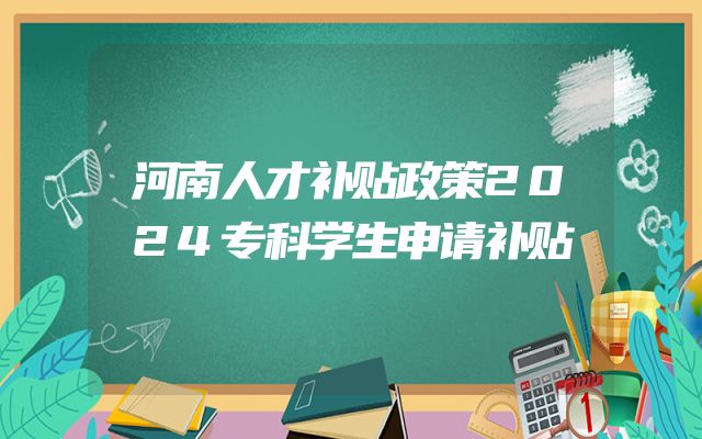 河南人才补贴政策2024专科学生申请补贴