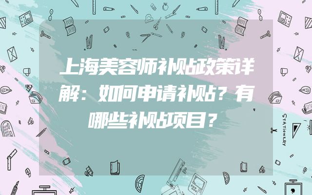 上海美容师补贴政策详解：如何申请补贴？有哪些补贴项目？