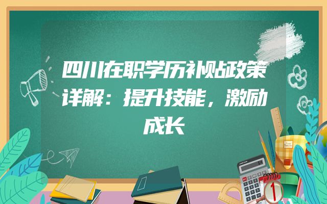 四川在职学历补贴政策详解：提升技能，激励成长