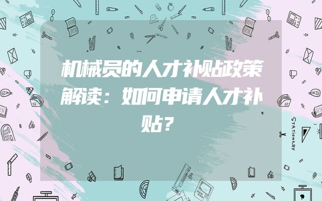 机械员的人才补贴政策解读：如何申请人才补贴？
