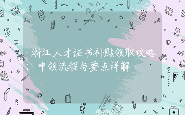 浙江人才证书补贴领取攻略：申领流程与要点详解