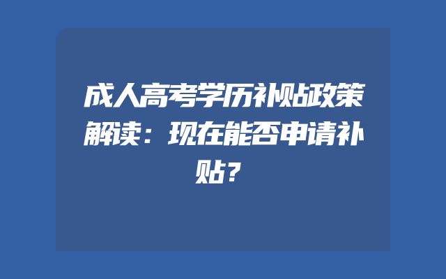 成人高考学历补贴政策解读：现在能否申请补贴？