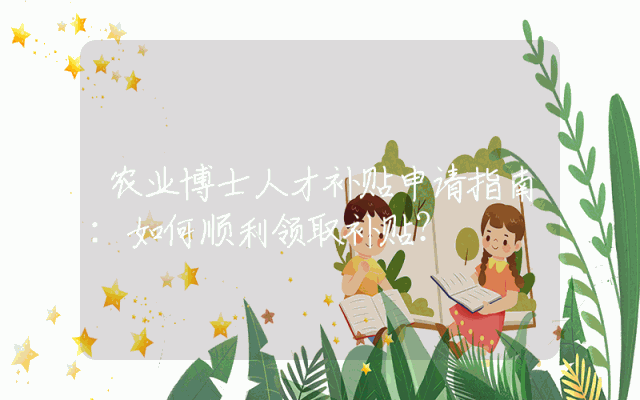 农业博士人才补贴申请指南：如何顺利领取补贴？