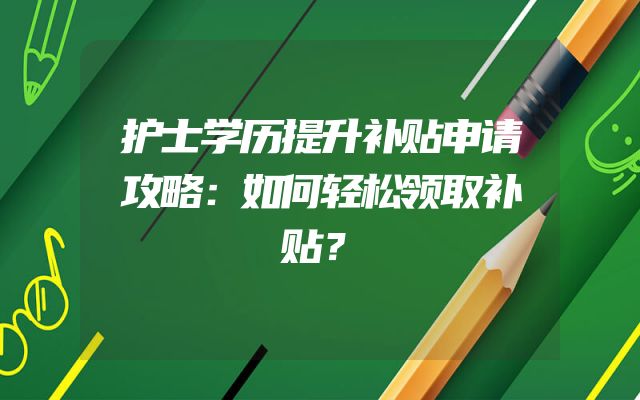 护士学历提升补贴申请攻略：如何轻松领取补贴？