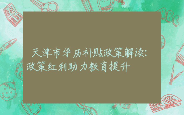 天津市学历补贴政策解读：政策红利助力教育提升