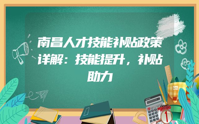 南昌人才技能补贴政策详解：技能提升，补贴助力