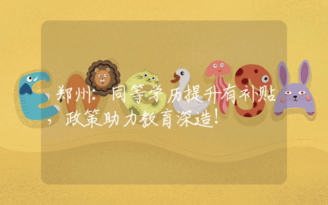 郑州：同等学历提升有补贴，政策助力教育深造！