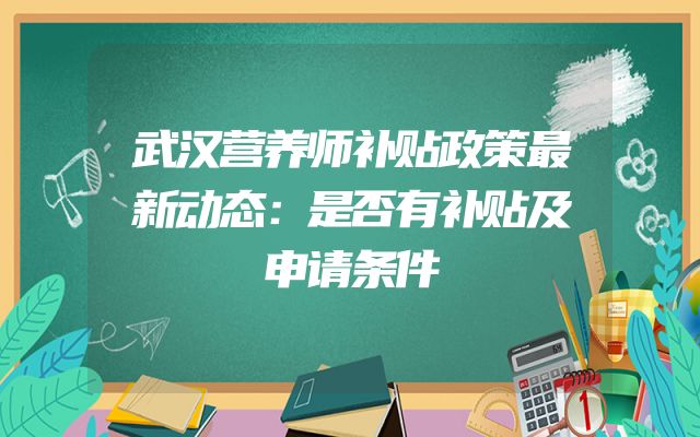 武汉营养师补贴政策最新动态：是否有补贴及申请条件