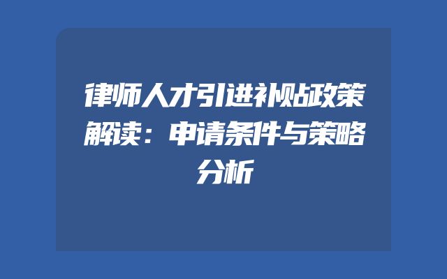 律师人才引进补贴政策解读：申请条件与策略分析