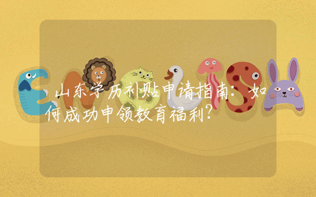 山东学历补贴申请指南：如何成功申领教育福利？