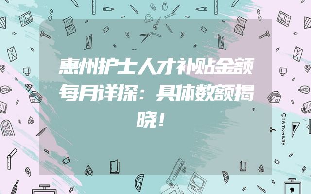 惠州护士人才补贴金额每月详探：具体数额揭晓！