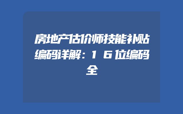 房地产估价师技能补贴编码详解：16位编码全