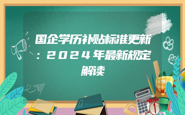 国企学历补贴标准更新：2024年最新规定解读