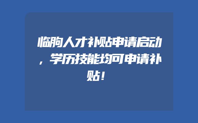 临朐人才补贴申请启动，学历技能均可申请补贴！