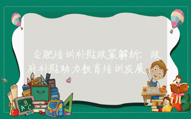 合肥培训补贴政策解析：政府补贴助力教育培训发展
