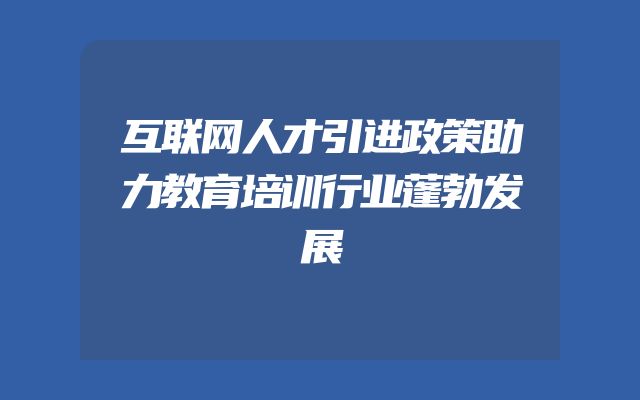 互联网人才引进政策助力教育培训行业蓬勃发展