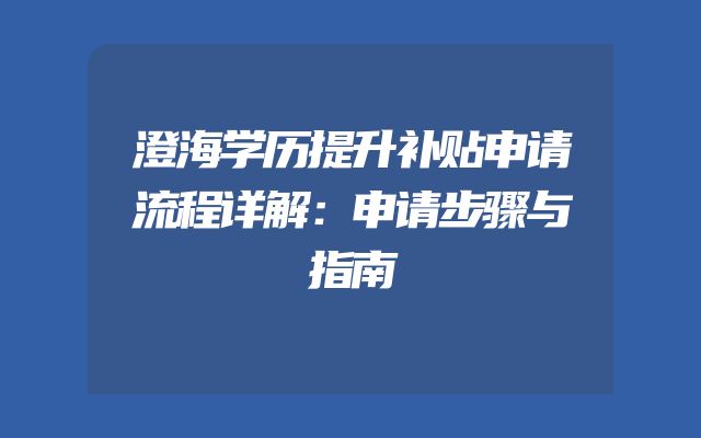 澄海学历提升补贴申请流程详解：申请步骤与指南