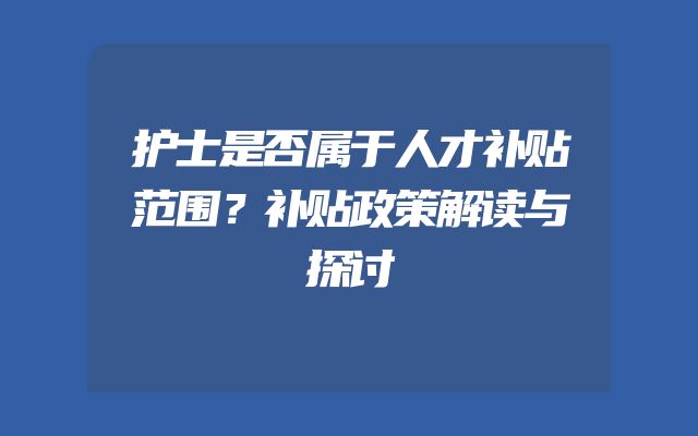护士是否属于人才补贴范围？补贴政策解读与探讨