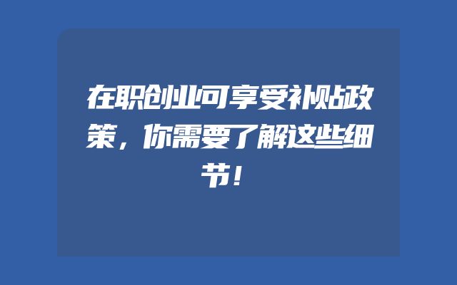 在职创业可享受补贴政策，你需要了解这些细节！