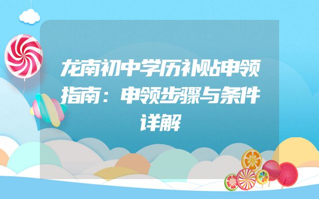 龙南初中学历补贴申领指南：申领步骤与条件详解
