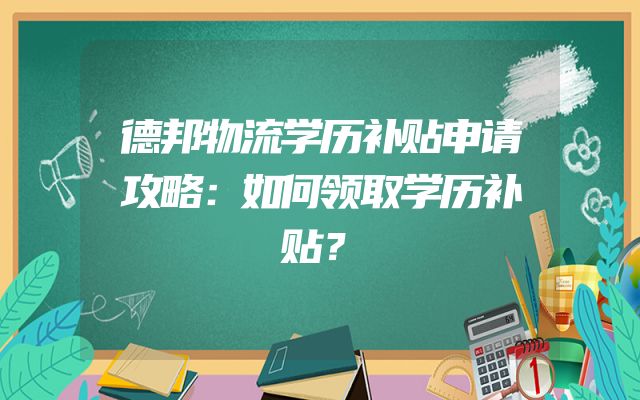 德邦物流学历补贴申请攻略：如何领取学历补贴？