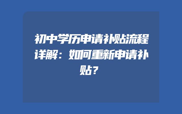 初中学历申请补贴流程详解：如何重新申请补贴？