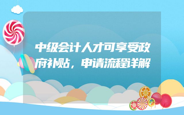 中级会计人才可享受政府补贴，申请流程详解