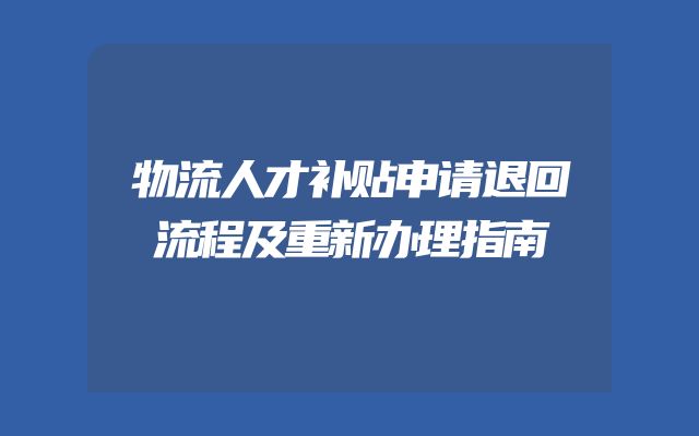 物流人才补贴申请退回流程及重新办理指南