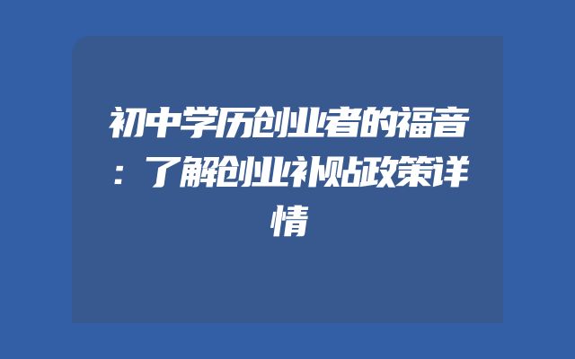 初中学历创业者的福音：了解创业补贴政策详情