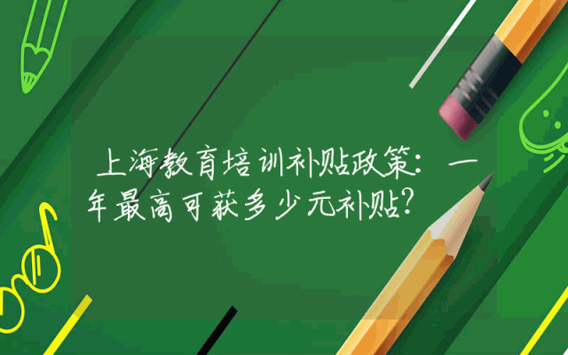 上海教育培训补贴政策：一年最高可获多少元补贴？