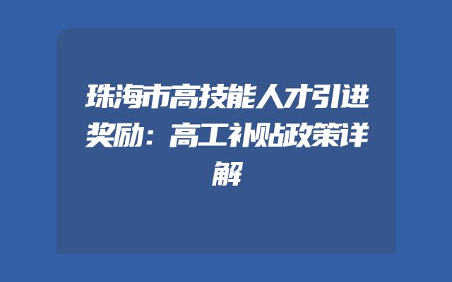 珠海市高技能人才引进奖励：高工补贴政策详解