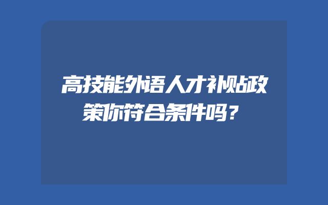高技能外语人才补贴政策你符合条件吗？