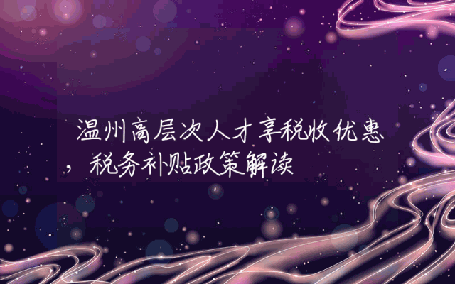 温州高层次人才享税收优惠，税务补贴政策解读