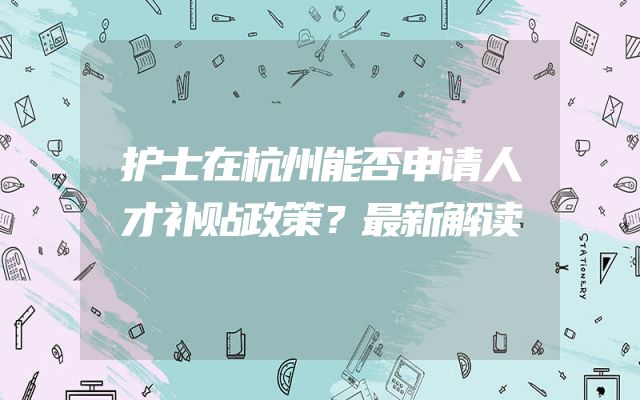 护士在杭州能否申请人才补贴政策？最新解读