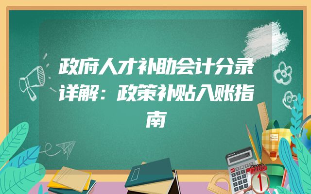 政府人才补助会计分录详解：政策补贴入账指南