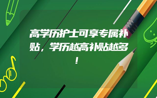 高学历护士可享专属补贴，学历越高补贴越多！
