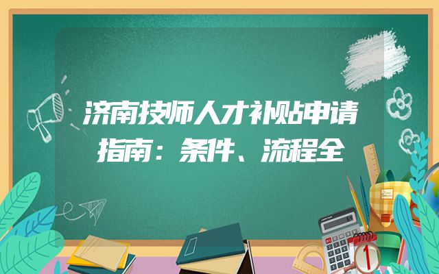济南技师人才补贴申请指南：条件、流程全